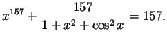 $\displaystyle x^{157}+\frac{157}{1+x^2+\cos^2 x} = 157. $