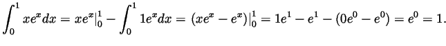 $\displaystyle \int_0^1xe^xdx=\left.xe^x\right\vert _0^1-\int_0^1 1e^xdx
= \left.\left(xe^x-e^x\right)\right\vert _0^1 = 1e^1-e^1-(0e^0-e^0)=e^0=1.
$