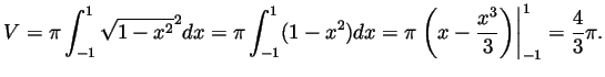 $\displaystyle V = \pi\int_{-1}^1\sqrt{1-x^2}^2dx =
\pi\int_{-1}^1(1-x^2)dx
= \pi\left.\left(x-\frac{x^3}{3}\right)\right\vert _{-1}^1 = \frac43\pi.
$