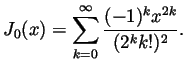 $\displaystyle J_0(x)=\sum_{k=0}^\infty\frac{(-1)^kx^{2k}}{(2^kk!)^2}. $