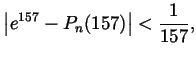 $\displaystyle \left\vert e^{157}-P_n(157)\right\vert < \frac{1}{157}, $