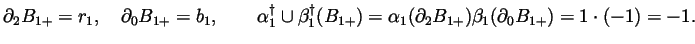 $\displaystyle \partial_2B_{1+} = r_1,
\quad \partial_0B_{1+} = b_1,
\qquad \alp...
...{1+})
= \alpha_1(\partial_2B_{1+})\beta_1(\partial_0B_{1+})
= 1\cdot(-1) = -1.
$