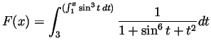 $\displaystyle F(x)=\int_3^{(\int_1^x\sin^3t dt)}\frac{1}{1+\sin^6t+t^2}dt $
