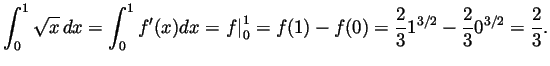 $\displaystyle \int_0^1\sqrt{x} dx
=\int_0^1f'(x)dx
=\left.f\right\vert _0^1
=f(1)-f(0)
=\frac231^{3/2}-\frac230^{3/2}
=\frac23.
$
