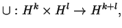 $\displaystyle \cup:H^k\times H^l \to H^{k+l}, $