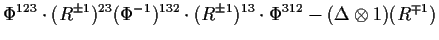 $\displaystyle \Phi^{123}\cdot(R^{\pm 1})^{23}(\Phi^{-1})^{132}\cdot(R^{\pm 1})^{13}
\cdot\Phi^{312}
- (\Delta\otimes 1)(R^{\mp 1})$