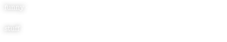 funny - adj. (comparative: funnier, superlative: funniest) - amusing; humorous; comical, strange; unusual.
stuff - n. (uncountable, stuffing) - The tangible substance that goes into the makeup of a physical object.