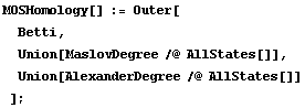 MOSHomology[] := Outer[Betti, Union[MaslovDegree /@ AllStates[]], Union[AlexanderDegree /@ AllStates[]] ] ;