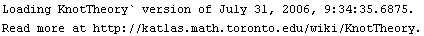 Loading KnotTheory` version of July 31, 2006, 9:34:35.6875.<br />Read more at http://katlas.math.toronto.edu/wiki/KnotTheory.