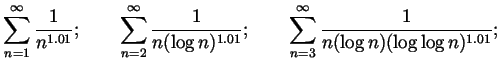 $\displaystyle \sum_{n=1}^\infty \frac{1}{n^{1.01}};
\qquad \sum_{n=2}^\infty \f...
...g n)^{1.01}};
\qquad \sum_{n=3}^\infty \frac{1}{n(\log n)(\log\log n)^{1.01}};
$