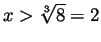 $ x>\sqrt[3]{8}=2$