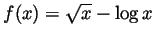 $ f(x)=\sqrt{x}-\log x$