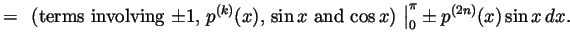 $\displaystyle = \left.\text{
(terms involving $\pm 1$, $p^{(k)}(x)$, $\sin x$ and $\cos x$)
}\right\vert _0^\pi \pm p^{(2n)}(x)\sin x dx.
$