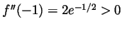 $ f''(-1)=2e^{-1/2}>0$