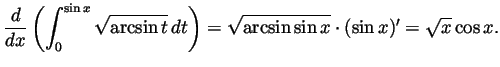 $\displaystyle \frac{d}{dx}\left(\int_0^{\sin x}\sqrt{\arcsin t} dt\right)
= \sqrt{\arcsin\sin x}\cdot(\sin x)'
= \sqrt{x}\cos x.
$