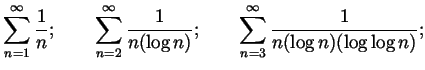 $\displaystyle \sum_{n=1}^\infty \frac{1}{n};
\qquad \sum_{n=2}^\infty \frac{1}{n(\log n)};
\qquad \sum_{n=3}^\infty \frac{1}{n(\log n)(\log\log n)};
$