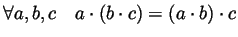 $ \forall a,b,c\quad a\cdot (b\cdot
c)=(a\cdot b)\cdot c$