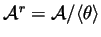 $ {\mathcal A}^r={\mathcal A}/\langle\theta\rangle$