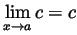 $ \displaystyle\lim_{x\to
a}c=c$