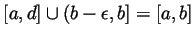 $ [a,d]\cup(b-\epsilon,b]=[a,b]$