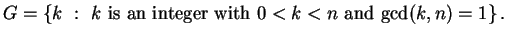 $\displaystyle G = \left\{
k \ : \
\text{$k$\ is an integer with $0 < k < n$\ and $\gcd(k,n) = 1$}
\right\}.
$