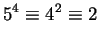 $\displaystyle 5^4 \equiv 4^2 \equiv 2$