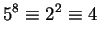 $\displaystyle 5^8 \equiv 2^2 \equiv 4$