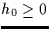 $h_0 \geq 0$