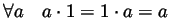 $ \forall a\quad a\cdot 1=1\cdot
a=a$