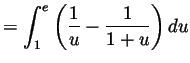 $\displaystyle = \int_1^e\left(\frac{1}{u}-\frac{1}{1+u}\right)du$