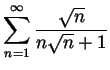 $ \displaystyle \sum_{n=1}^\infty \frac{\sqrt{n}}{n\sqrt{n}+1}$