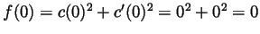 $ f(0)=c(0)^2+c'(0)^2=0^2+0^2=0$