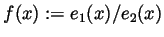 $ f(x):=e_1(x)/e_2(x)$