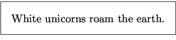 \fbox{\parbox{3in}{\begin{center}\large
White unicorns roam the earth.
\end{center}}}