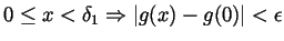 $ 0\leq x<\delta_1\Rightarrow\vert g(x)-g(0)\vert<\epsilon$