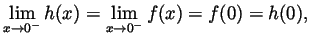 $\displaystyle \lim_{x\to 0^-}h(x)=\lim_{x\to 0^-}f(x)=f(0)=h(0), $