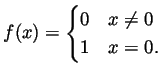 $\displaystyle f(x)=\begin{cases}0 & x\neq 0  1 & x=0. \end{cases} $