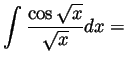 $ \displaystyle \int\frac{\cos\sqrt{x}}{\sqrt{x}}dx=$