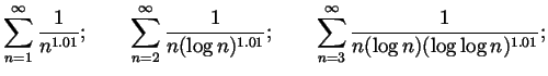 $\displaystyle \sum_{n=1}^\infty \frac{1}{n^{1.01}};
\qquad \sum_{n=2}^\infty \f...
...g n)^{1.01}};
\qquad \sum_{n=3}^\infty \frac{1}{n(\log n)(\log\log n)^{1.01}};
$