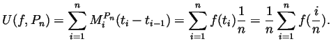 $\displaystyle U(f,P_n)
= \sum_{i=1}^n M^{P_n}_i(t_i-t_{i-1})
= \sum_{i=1}^n f(t_i)\frac1n
= \frac1n\sum_{i=1}^n f(\frac{i}{n}).
$