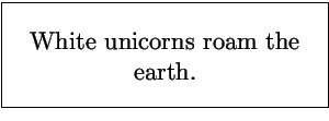 \fbox{\parbox{2.5in}{\begin{center}\large
White unicorns roam the earth.
\end{center}}}