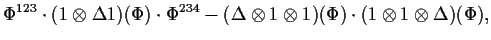 $\displaystyle \Phi^{123}\cdot(1\otimes\Delta 1)(\Phi)\cdot\Phi^{234}
-(\Delta\otimes 1\otimes 1)(\Phi)\cdot(1\otimes 1\otimes\Delta)(\Phi),$