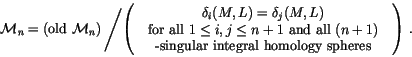 \begin{displaymath}
{\mathcal M}_n=\left(\text{old }{\mathcal M}_n\right)
\lef...
...gular integral homology
spheres
\end{center}}\right)\right..
\end{displaymath}