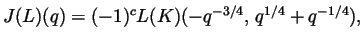 $\displaystyle J(L)(q) = (-1)^cL(K)(-q^{-3/4}, q^{1/4}+q^{-1/4}), $