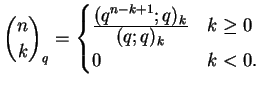 $\displaystyle \binom{n}{k}_q = \begin{cases}
\frac
{\displaystyle (q^{n-k+1};q)_k}
{\displaystyle (q;q)_k
} & k\geq 0 \\
0 & k<0.
\end{cases}$