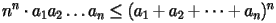 \[ 
  n^n\cdot a_1a_2\ldots a_n\leq(a_1+a_2+\cdots+a_n)^n 
 \] 